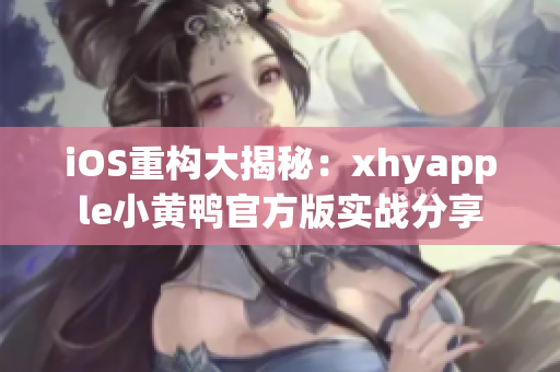 iOS重構大揭秘：xhyapple小黃鴨官方版實戰(zhàn)分享