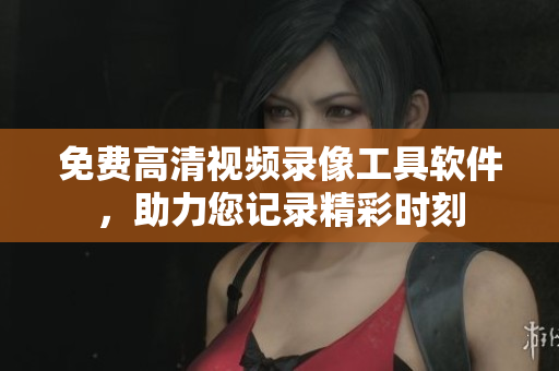 免費(fèi)高清視頻錄像工具軟件，助力您記錄精彩時(shí)刻