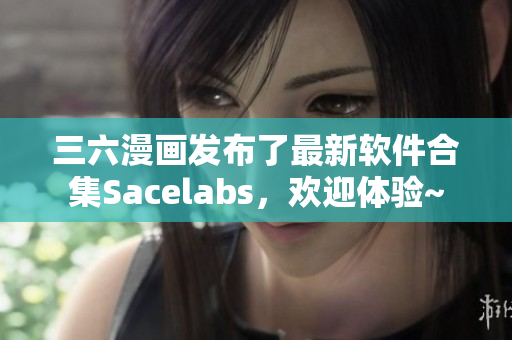 三六漫畫發(fā)布了最新軟件合集Sacelabs，歡迎體驗(yàn)~
