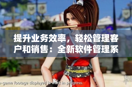 提升業(yè)務(wù)效率，輕松管理客戶和銷售：全新軟件管理系統(tǒng)問世