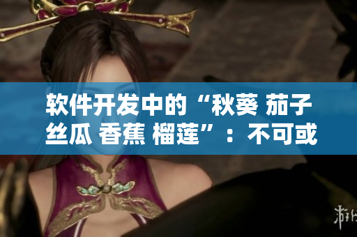 軟件開發(fā)中的“秋葵 茄子 絲瓜 香蕉 榴蓮”：不可或缺的關(guān)鍵元素探索