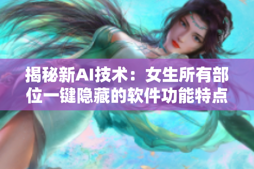 揭秘新AI技術(shù)：女生所有部位一鍵隱藏的軟件功能特點(diǎn)詳解