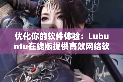 優(yōu)化你的軟件體驗(yàn)：Lubuntu在線版提供高效網(wǎng)絡(luò)軟件解決方案