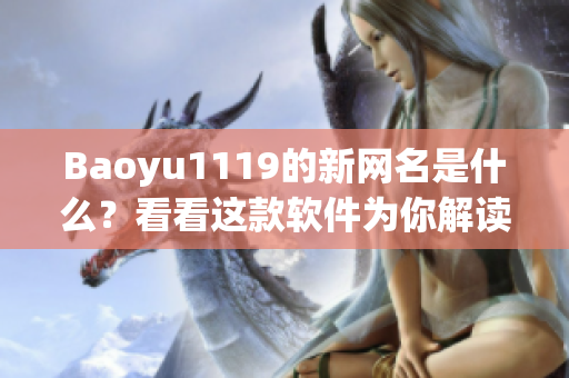 Baoyu1119的新網(wǎng)名是什么？看看這款軟件為你解讀編輯們的最新趨勢