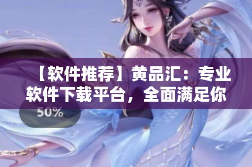 【軟件推薦】黃品匯：專業(yè)軟件下載平臺，全面滿足你的軟件需求！