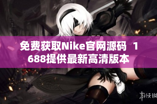 免費(fèi)獲取Nike官網(wǎng)源碼  1688提供最新高清版本
