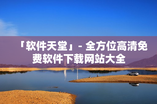 「軟件天堂」- 全方位高清免費軟件下載網站大全