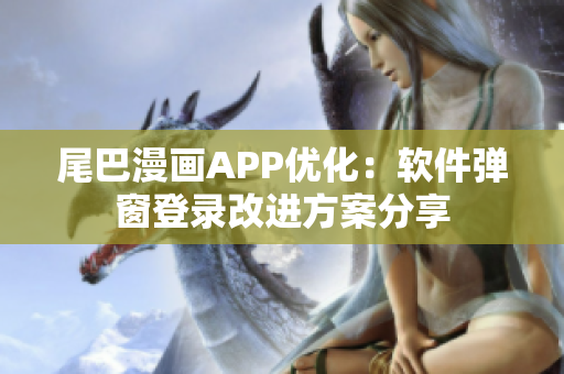 尾巴漫畫APP優(yōu)化：軟件彈窗登錄改進(jìn)方案分享