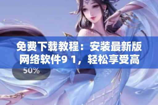 免費下載教程：安裝最新版網(wǎng)絡(luò)軟件9 1，輕松享受高效上網(wǎng)體驗