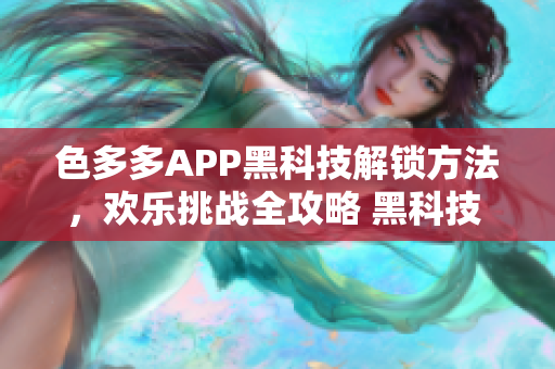 色多多APP黑科技解鎖方法，歡樂(lè)挑戰(zhàn)全攻略 黑科技 專題解析