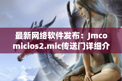 最新網(wǎng)絡軟件發(fā)布：Jmcomicios2.mic傳送門詳細介紹