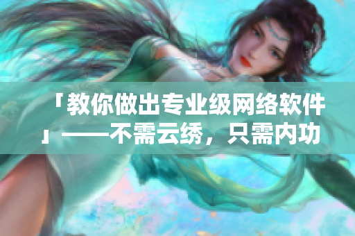 「教你做出專業(yè)級(jí)網(wǎng)絡(luò)軟件」——不需云繡，只需內(nèi)功，愛心在代碼里
