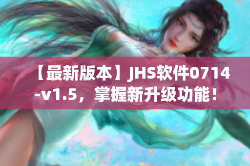 【最新版本】JHS軟件0714-v1.5，掌握新升級功能！
