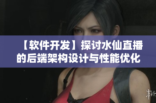 【軟件開發(fā)】探討水仙直播的后端架構(gòu)設(shè)計(jì)與性能優(yōu)化