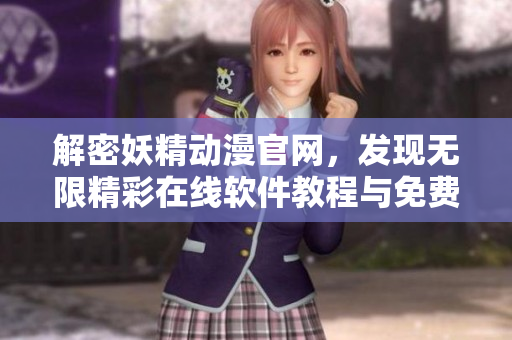 解密妖精動漫官網(wǎng)，發(fā)現(xiàn)無限精彩在線軟件教程與免費(fèi)漫畫！