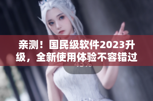 親測！國民級(jí)軟件2023升級(jí)，全新使用體驗(yàn)不容錯(cuò)過！