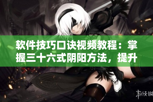 軟件技巧口訣視頻教程：掌握三十六式陰陽方法，提升軟件應用實力