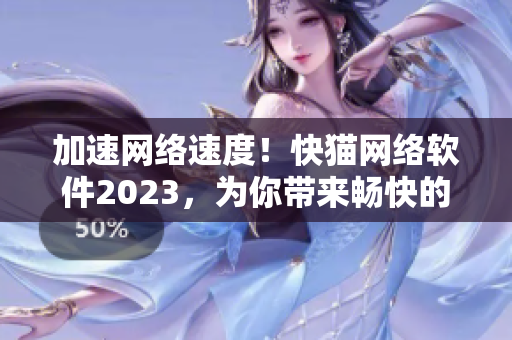 加速網(wǎng)絡速度！快貓網(wǎng)絡軟件2023，為你帶來暢快的上網(wǎng)體驗