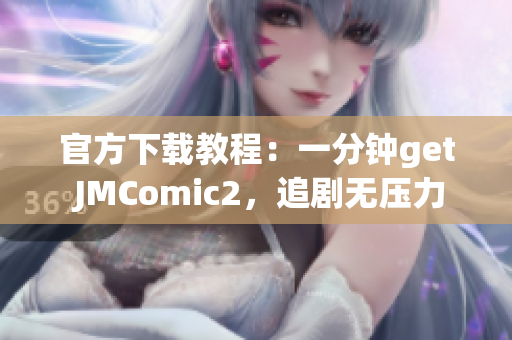官方下載教程：一分鐘get JMComic2，追劇無(wú)壓力