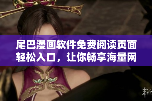 尾巴漫畫(huà)軟件免費(fèi)閱讀頁(yè)面輕松入口，讓你暢享海量網(wǎng)絡(luò)漫畫(huà)