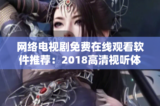 網(wǎng)絡(luò)電視劇免費(fèi)在線觀看軟件推薦：2018高清視聽(tīng)體驗(yàn)全解析