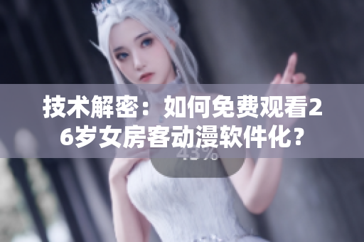 技術(shù)解密：如何免費(fèi)觀看26歲女房客動(dòng)漫軟件化？