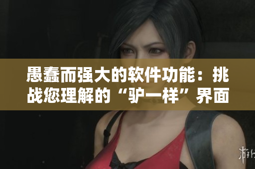 愚蠢而強(qiáng)大的軟件功能：挑戰(zhàn)您理解的“驢一樣”界面