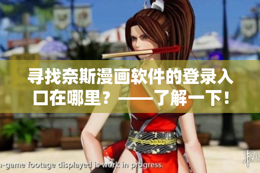 尋找奈斯漫畫軟件的登錄入口在哪里？——了解一下！