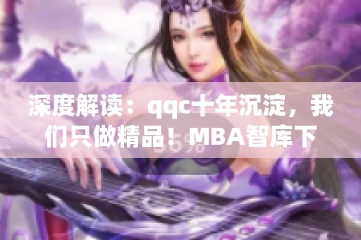 深度解讀：qqc十年沉淀，我們只做精品！MBA智庫(kù)下載