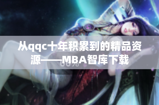 從qqc十年積累到的精品資源——MBA智庫下載