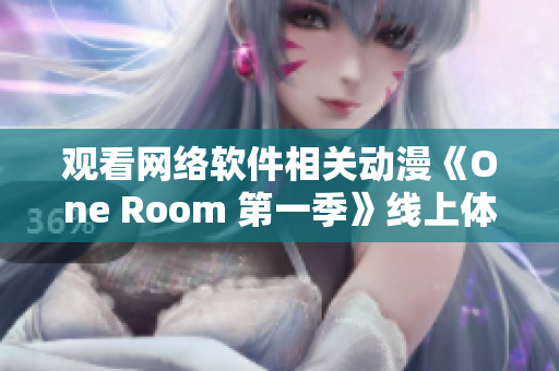 觀看網(wǎng)絡(luò)軟件相關(guān)動(dòng)漫《One Room 第一季》線上體驗(yàn)