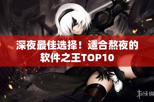 深夜最佳選擇！適合熬夜的軟件之王TOP10