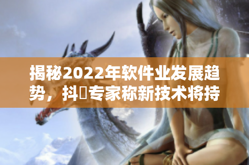 揭秘2022年軟件業(yè)發(fā)展趨勢(shì)，抖抈專家稱新技術(shù)將持續(xù)顛覆IT行業(yè)