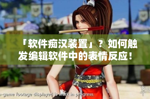 「軟件癡漢裝置」？如何觸發(fā)編輯軟件中的表情反應(yīng)！