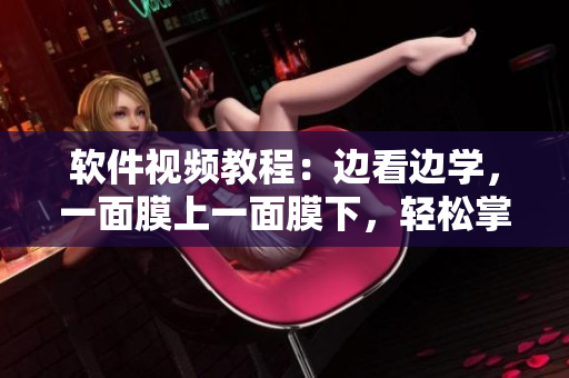 軟件視頻教程：邊看邊學(xué)，一面膜上一面膜下，輕松掌握網(wǎng)絡(luò)軟件操作技巧