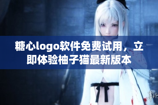 糖心logo軟件免費(fèi)試用，立即體驗(yàn)柚子貓最新版本