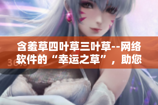 含羞草四葉草三葉草--網(wǎng)絡(luò)軟件的“幸運(yùn)之草”，助您搭建祥和軟件世界