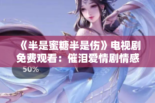 《半是蜜糖半是傷》電視劇免費觀看：催淚愛情劇情感人至深