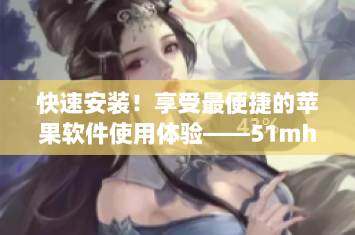快速安裝！享受最便捷的蘋果軟件使用體驗——51mhapp安裝包