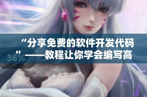 “分享免費(fèi)的軟件開發(fā)代碼”——教程讓你學(xué)會(huì)編寫高效程序