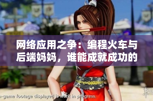 網(wǎng)絡(luò)應(yīng)用之爭：編程火車與后端媽媽，誰能成就成功的軟件開發(fā)者？
