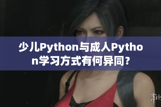 少兒Python與成人Python學(xué)習(xí)方式有何異同？