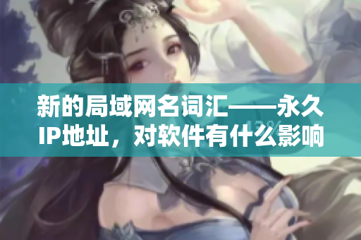 新的局域網(wǎng)名詞匯——永久IP地址，對(duì)軟件有什么影響？