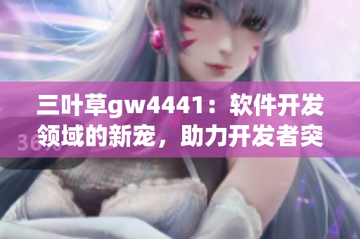 三葉草gw4441：軟件開發(fā)領(lǐng)域的新寵，助力開發(fā)者突破創(chuàng)新瓶頸