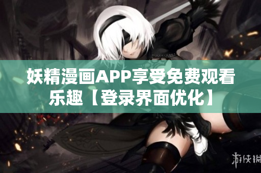 妖精漫畫APP享受免費(fèi)觀看樂趣【登錄界面優(yōu)化】