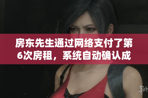房東先生通過(guò)網(wǎng)絡(luò)支付了第6次房租，系統(tǒng)自動(dòng)確認(rèn)成功