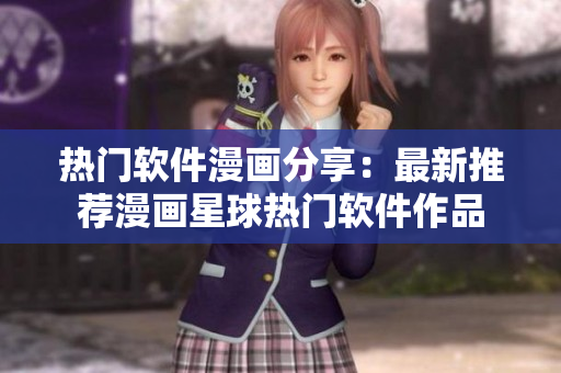 熱門軟件漫畫分享：最新推薦漫畫星球熱門軟件作品