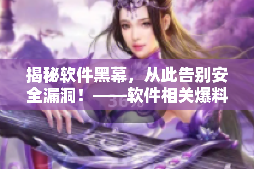 揭秘軟件黑幕，從此告別安全漏洞！——軟件相關(guān)爆料網(wǎng)站