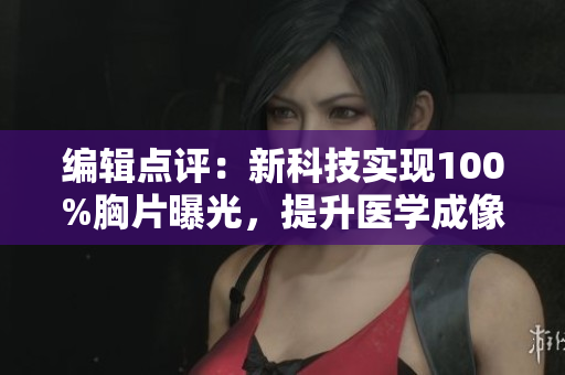 編輯點(diǎn)評(píng)：新科技實(shí)現(xiàn)100%胸片曝光，提升醫(yī)學(xué)成像精度