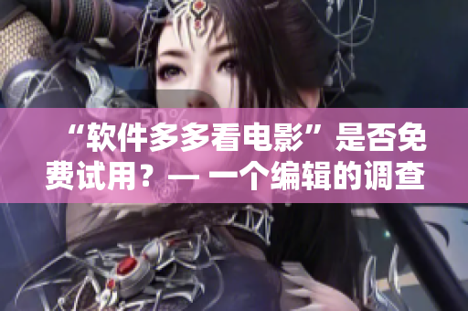 “軟件多多看電影”是否免費試用？— 一個編輯的調(diào)查
